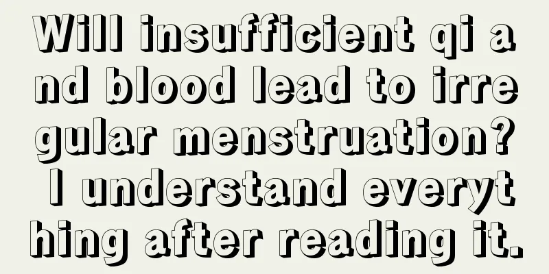 Will insufficient qi and blood lead to irregular menstruation? I understand everything after reading it.