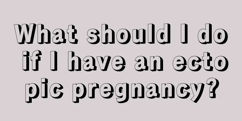What should I do if I have an ectopic pregnancy?