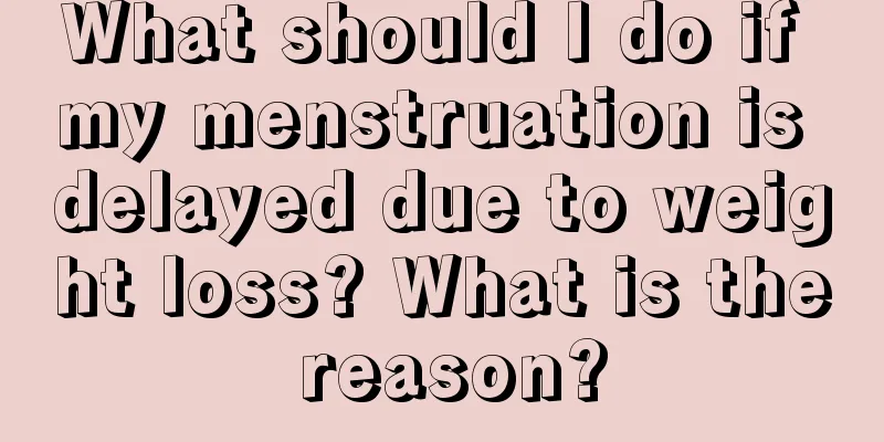 What should I do if my menstruation is delayed due to weight loss? What is the reason?