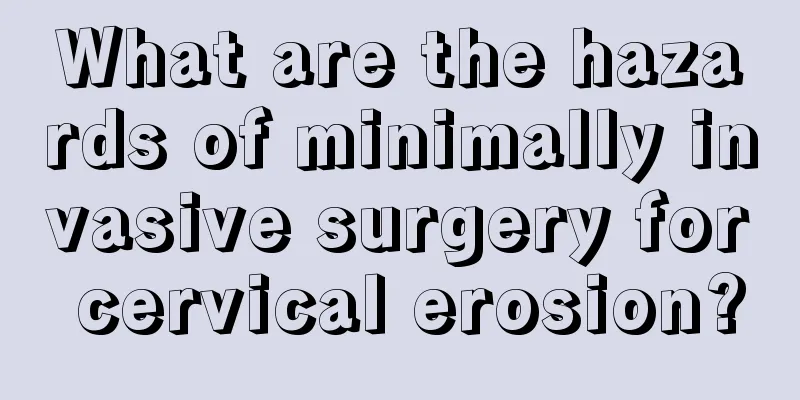 What are the hazards of minimally invasive surgery for cervical erosion?