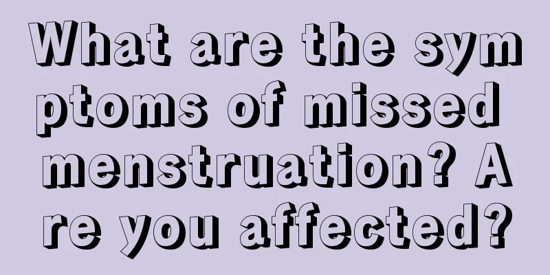 What are the symptoms of missed menstruation? Are you affected?