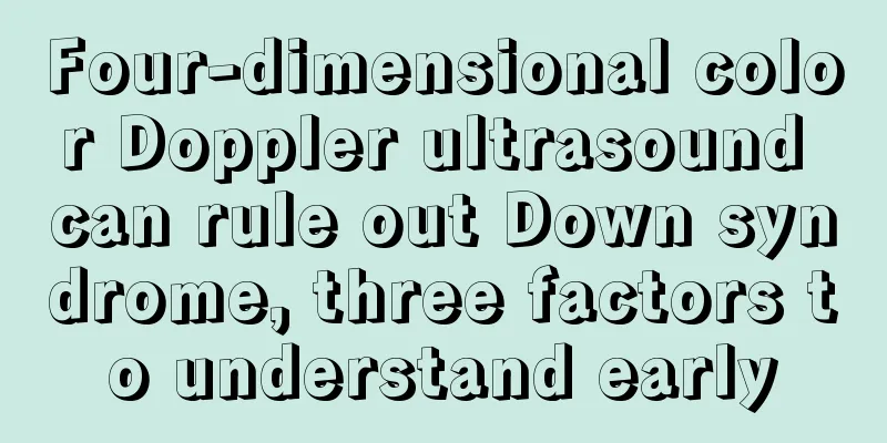 Four-dimensional color Doppler ultrasound can rule out Down syndrome, three factors to understand early