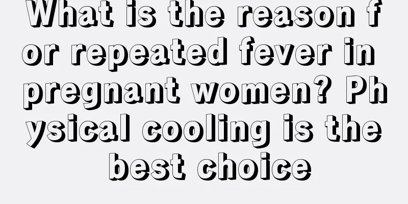 What is the reason for repeated fever in pregnant women? Physical cooling is the best choice