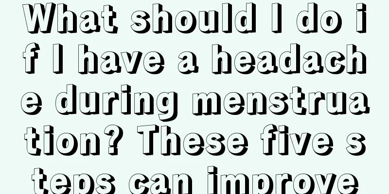 What should I do if I have a headache during menstruation? These five steps can improve