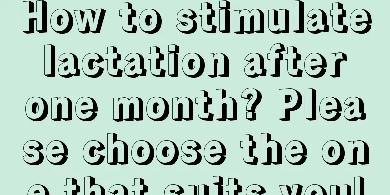 How to stimulate lactation after one month? Please choose the one that suits you!