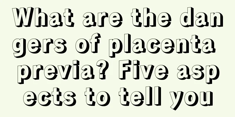 What are the dangers of placenta previa? Five aspects to tell you