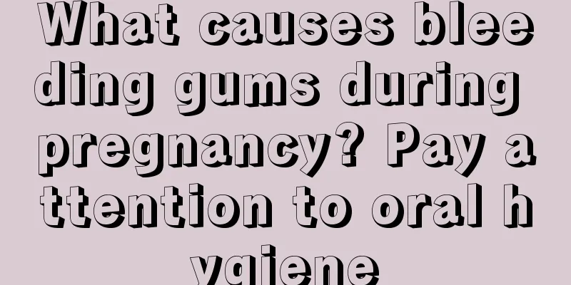 What causes bleeding gums during pregnancy? Pay attention to oral hygiene
