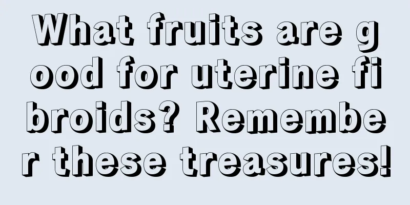 What fruits are good for uterine fibroids? Remember these treasures!