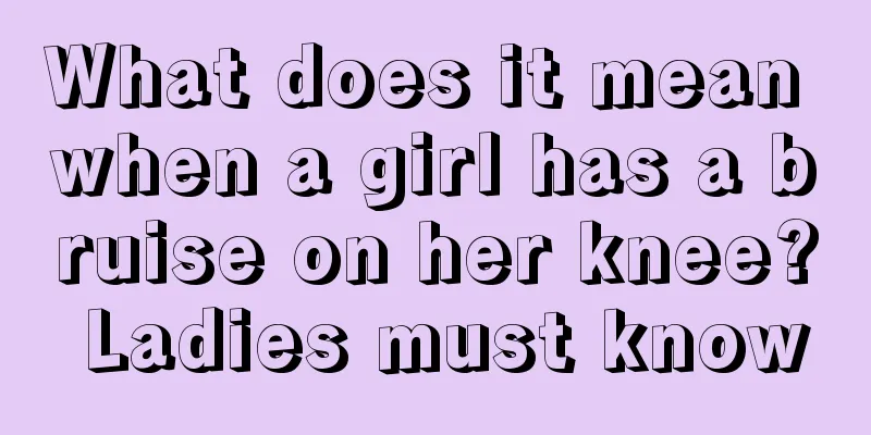 What does it mean when a girl has a bruise on her knee? Ladies must know