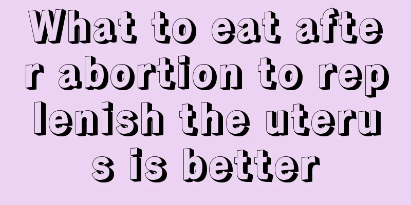 What to eat after abortion to replenish the uterus is better