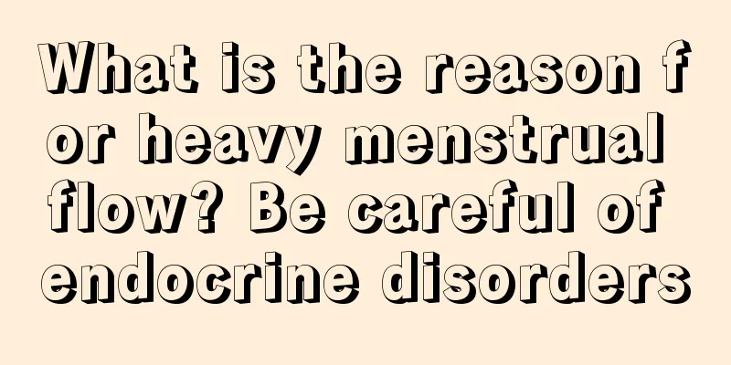 What is the reason for heavy menstrual flow? Be careful of endocrine disorders
