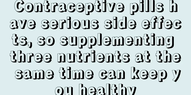 Contraceptive pills have serious side effects, so supplementing three nutrients at the same time can keep you healthy