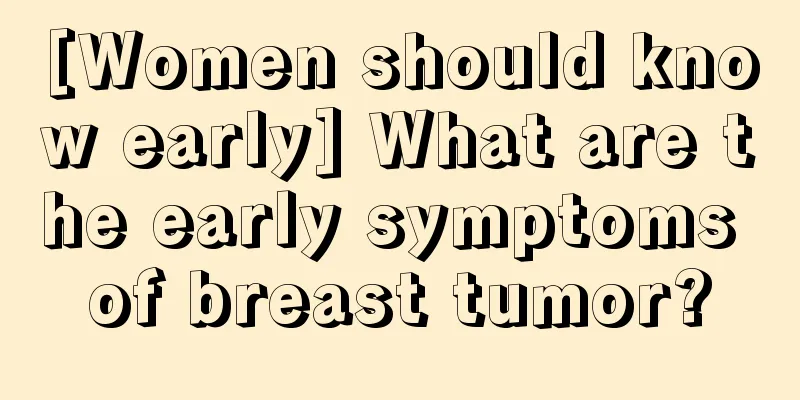 [Women should know early] What are the early symptoms of breast tumor?