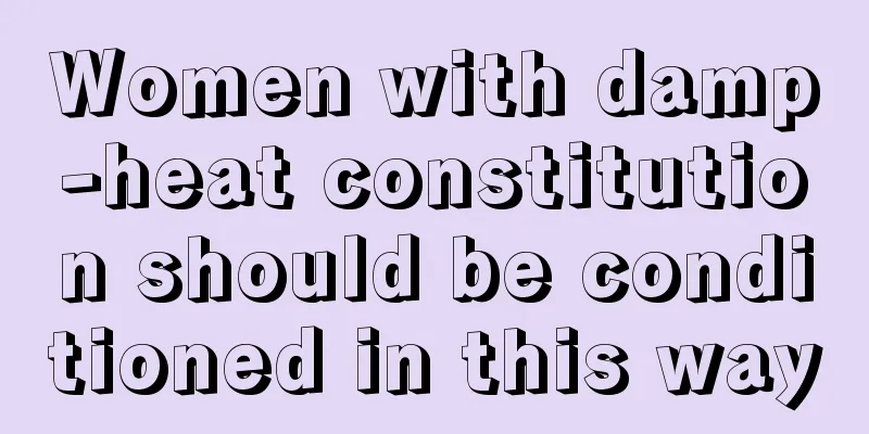 Women with damp-heat constitution should be conditioned in this way