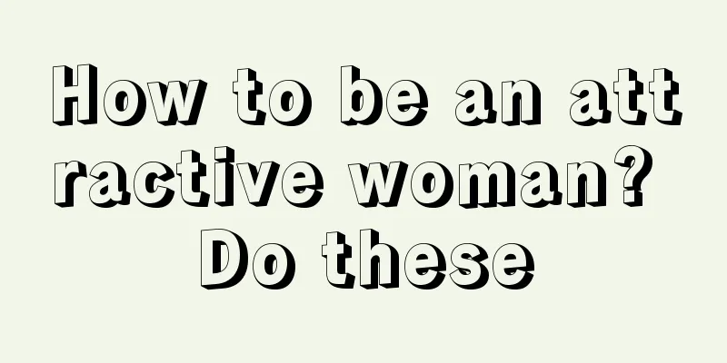 How to be an attractive woman? Do these