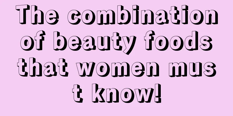 The combination of beauty foods that women must know!