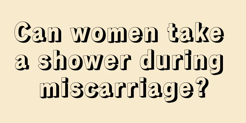 Can women take a shower during miscarriage?