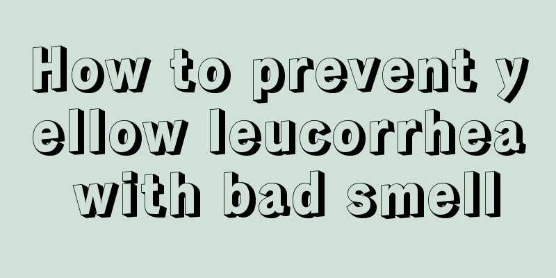 How to prevent yellow leucorrhea with bad smell