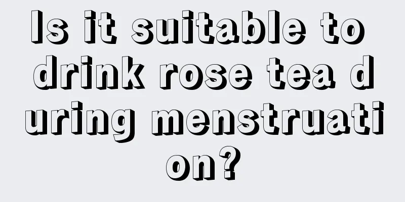 Is it suitable to drink rose tea during menstruation?