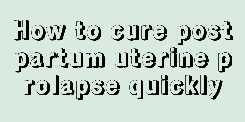 How to cure postpartum uterine prolapse quickly
