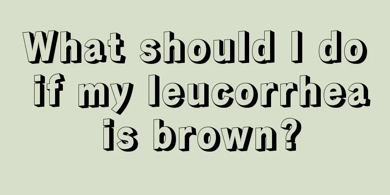 What should I do if my leucorrhea is brown?