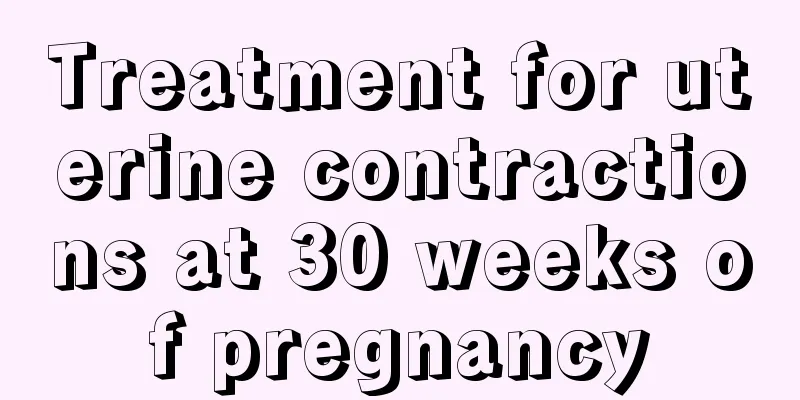 Treatment for uterine contractions at 30 weeks of pregnancy