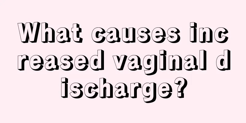 What causes increased vaginal discharge?