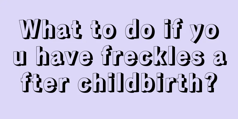 What to do if you have freckles after childbirth?