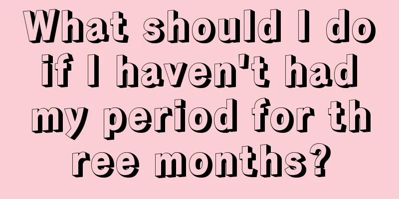 What should I do if I haven't had my period for three months?