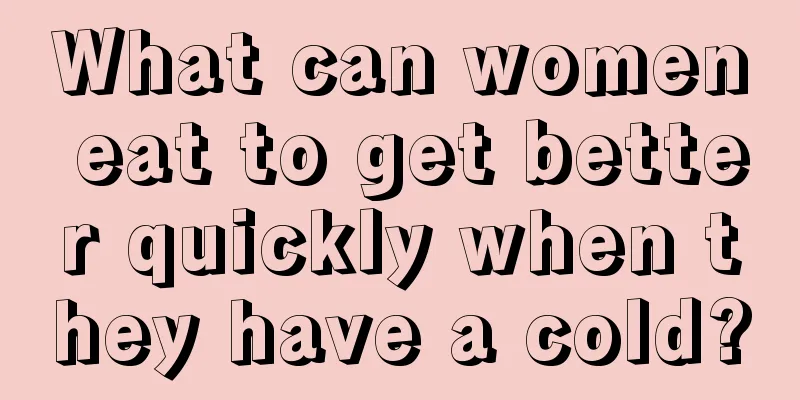 What can women eat to get better quickly when they have a cold?