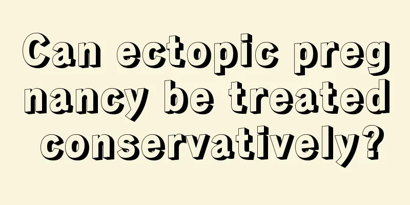 Can ectopic pregnancy be treated conservatively?