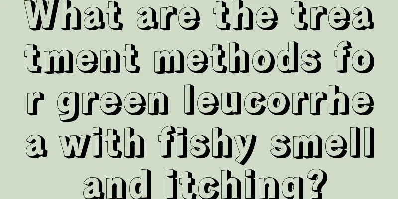 What are the treatment methods for green leucorrhea with fishy smell and itching?