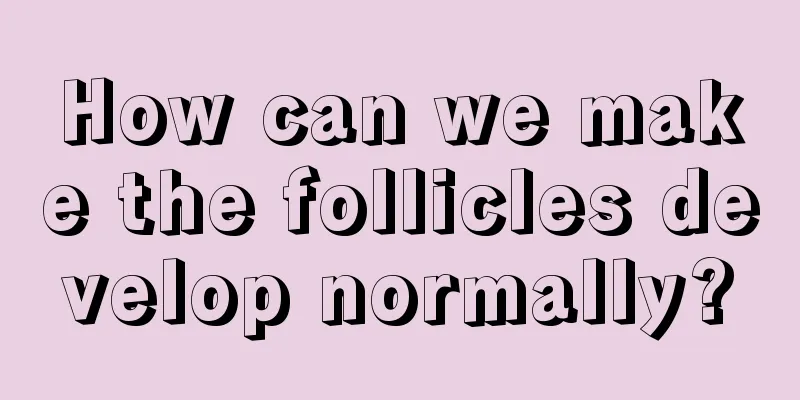 How can we make the follicles develop normally?