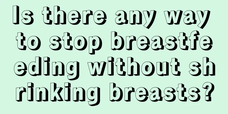 Is there any way to stop breastfeeding without shrinking breasts?