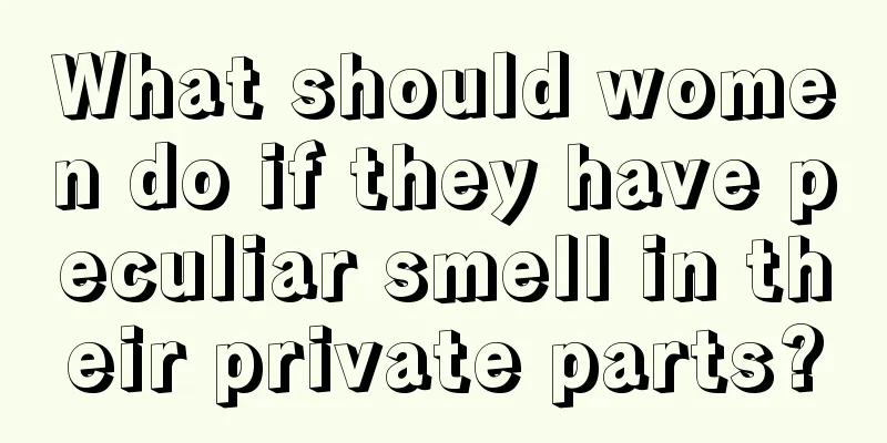 What should women do if they have peculiar smell in their private parts?