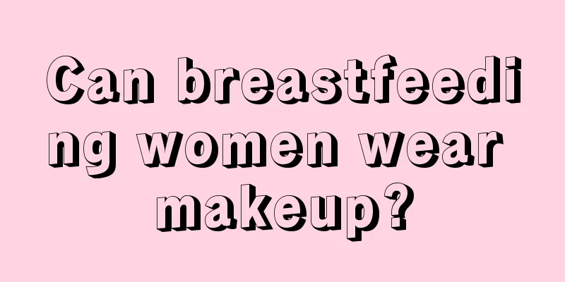 Can breastfeeding women wear makeup?