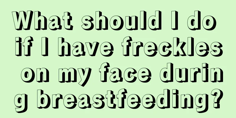 What should I do if I have freckles on my face during breastfeeding?