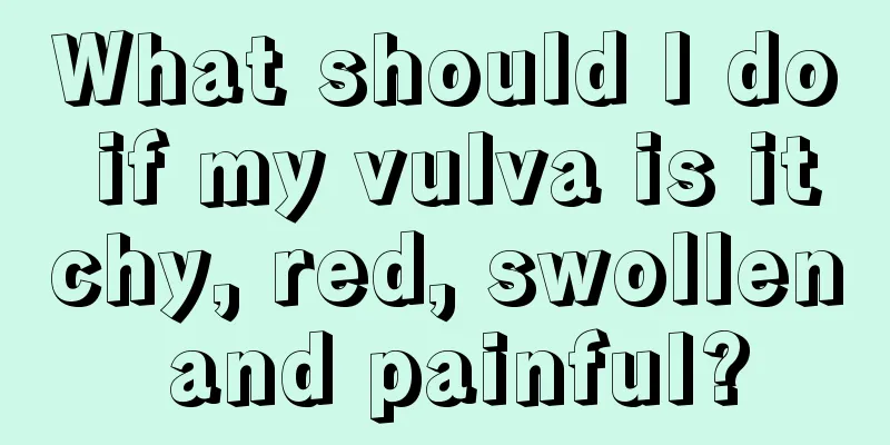 What should I do if my vulva is itchy, red, swollen and painful?