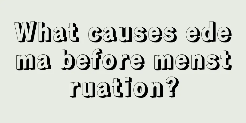 What causes edema before menstruation?