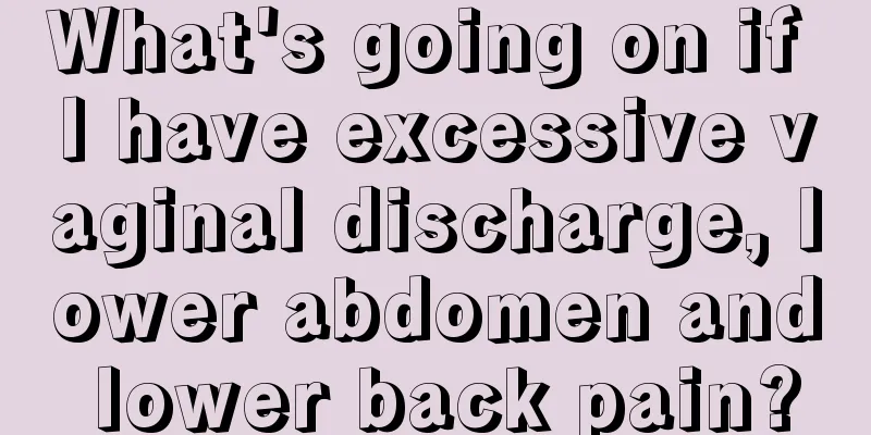 What's going on if I have excessive vaginal discharge, lower abdomen and lower back pain?