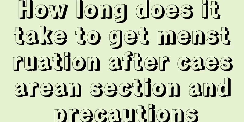 How long does it take to get menstruation after caesarean section and precautions