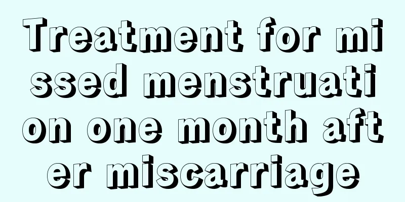 Treatment for missed menstruation one month after miscarriage