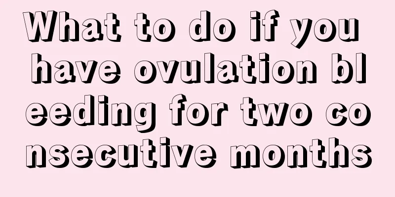 What to do if you have ovulation bleeding for two consecutive months