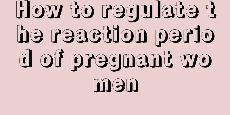How to regulate the reaction period of pregnant women