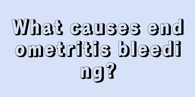 What causes endometritis bleeding?