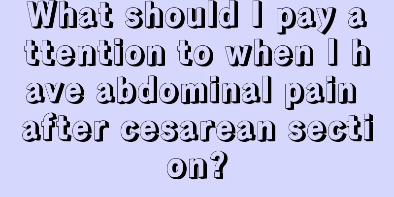 What should I pay attention to when I have abdominal pain after cesarean section?