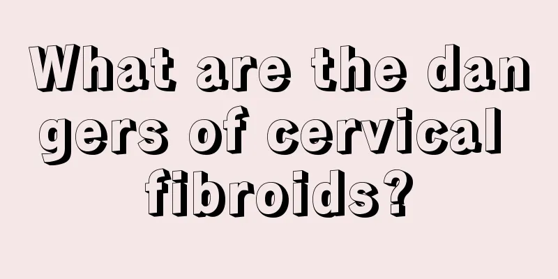 What are the dangers of cervical fibroids?