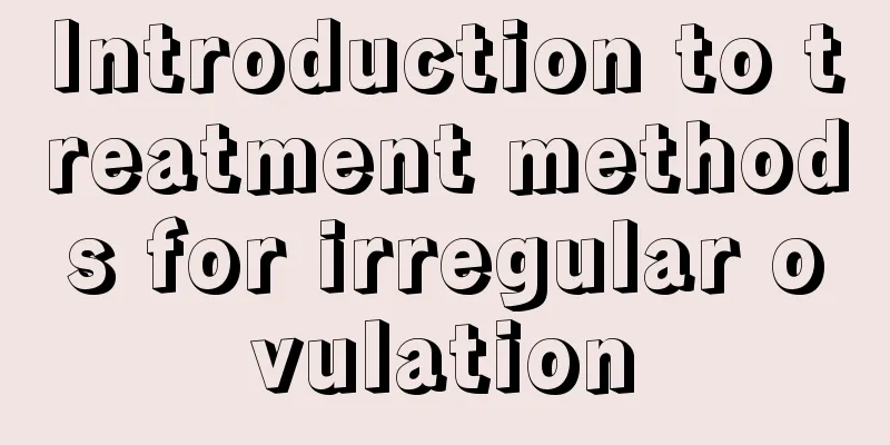 Introduction to treatment methods for irregular ovulation