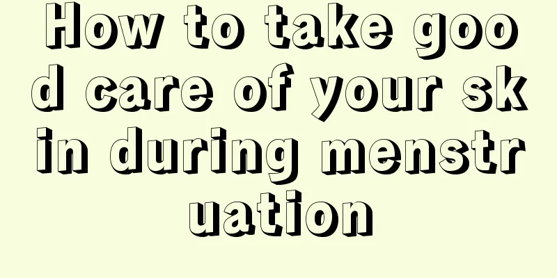 How to take good care of your skin during menstruation