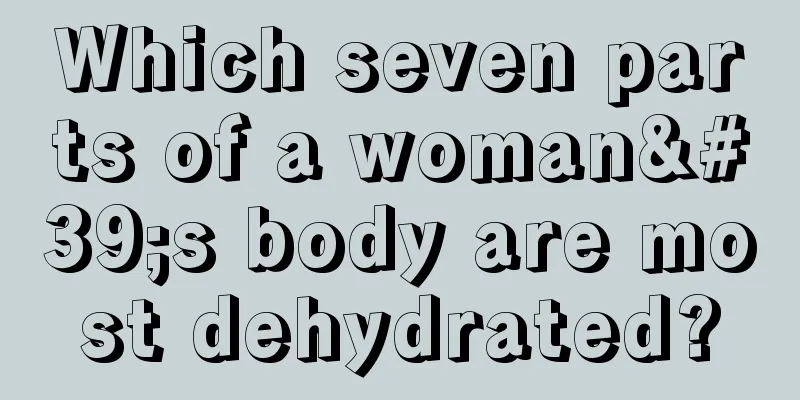 Which seven parts of a woman's body are most dehydrated?